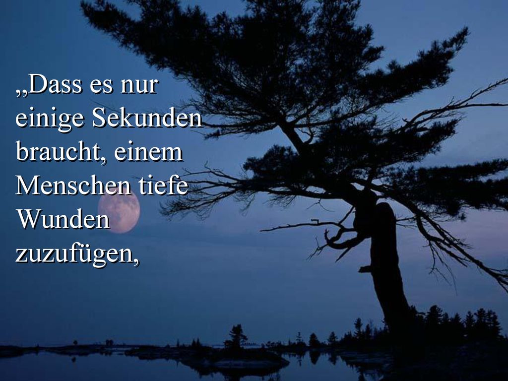 „Dass es nur einige Sekunden braucht, einem Menschen tiefe Wunden