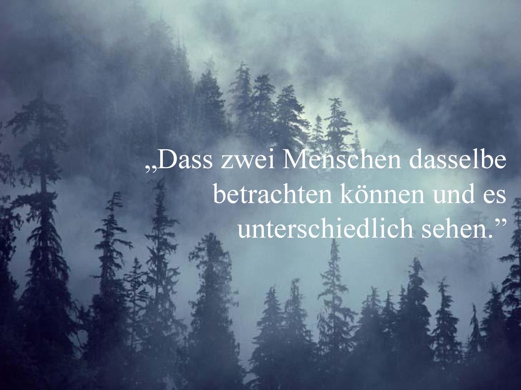„Dass zwei Menschen dasselbe betrachten können und es unterschiedlich sehen.