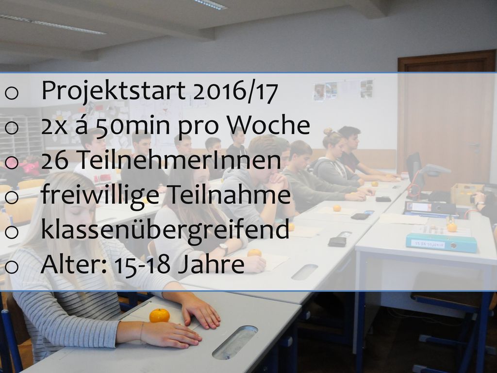 Projektstart 2016/17 2x á 50min pro Woche. 26 TeilnehmerInnen. freiwillige Teilnahme. klassenübergreifend.