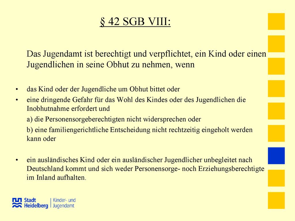 § 42 SGB VIII: Das Jugendamt ist berechtigt und verpflichtet, ein Kind oder einen Jugendlichen in seine Obhut zu nehmen, wenn.