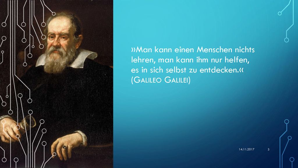 »Man kann einen Menschen nichts lehren, man kann ihm nur helfen, es in sich selbst zu entdecken.« (Galileo Galilei)