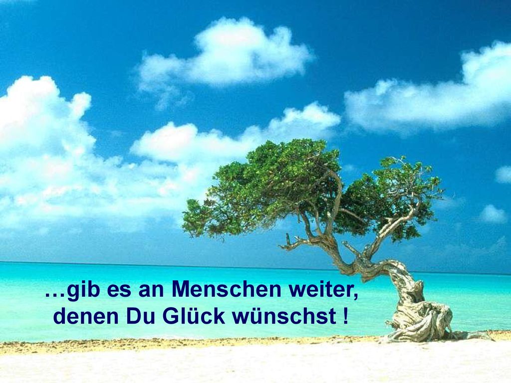 …gib es an Menschen weiter, denen Du Glück wünschst !
