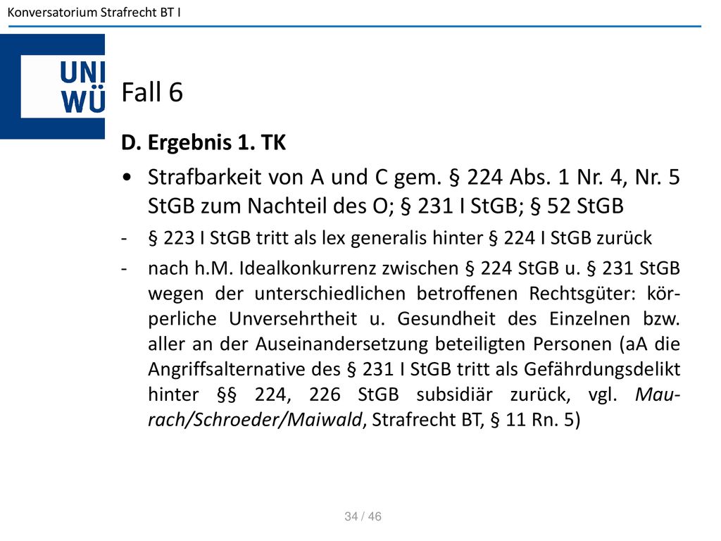 Fall 6 D. Ergebnis 1. TK. Strafbarkeit von A und C gem. § 224 Abs. 1 Nr. 4, Nr. 5 StGB zum Nachteil des O; § 231 I StGB; § 52 StGB.