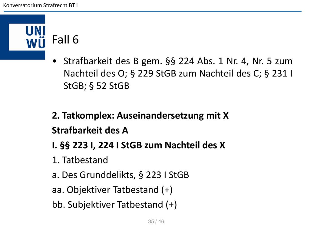 Fall 6 Strafbarkeit des B gem. §§ 224 Abs. 1 Nr. 4, Nr. 5 zum Nachteil des O; § 229 StGB zum Nachteil des C; § 231 I StGB; § 52 StGB.