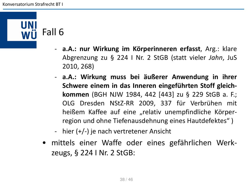 Fall 6 a.A.: nur Wirkung im Körperinneren erfasst, Arg.: klare Abgrenzung zu § 224 I Nr. 2 StGB (statt vieler Jahn, JuS 2010, 268)