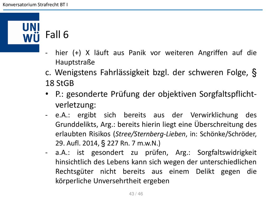 Fall 6 hier (+) X läuft aus Panik vor weiteren Angriffen auf die Hauptstraße. c. Wenigstens Fahrlässigkeit bzgl. der schweren Folge, § 18 StGB.