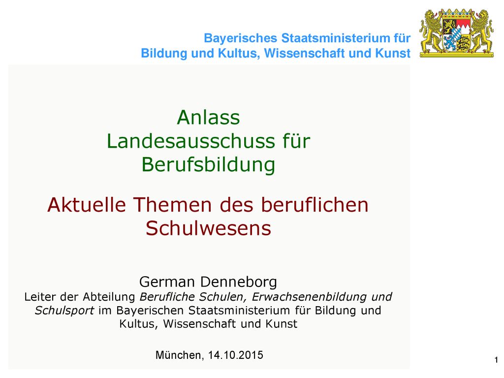 Anlass Landesausschuss für Berufsbildung Aktuelle Themen des beruflichen Schulwesens German Denneborg Leiter der Abteilung Berufliche Schulen, Erwachsenenbildung und Schulsport im Bayerischen Staatsministerium für Bildung und Kultus, Wissenschaft und Kunst