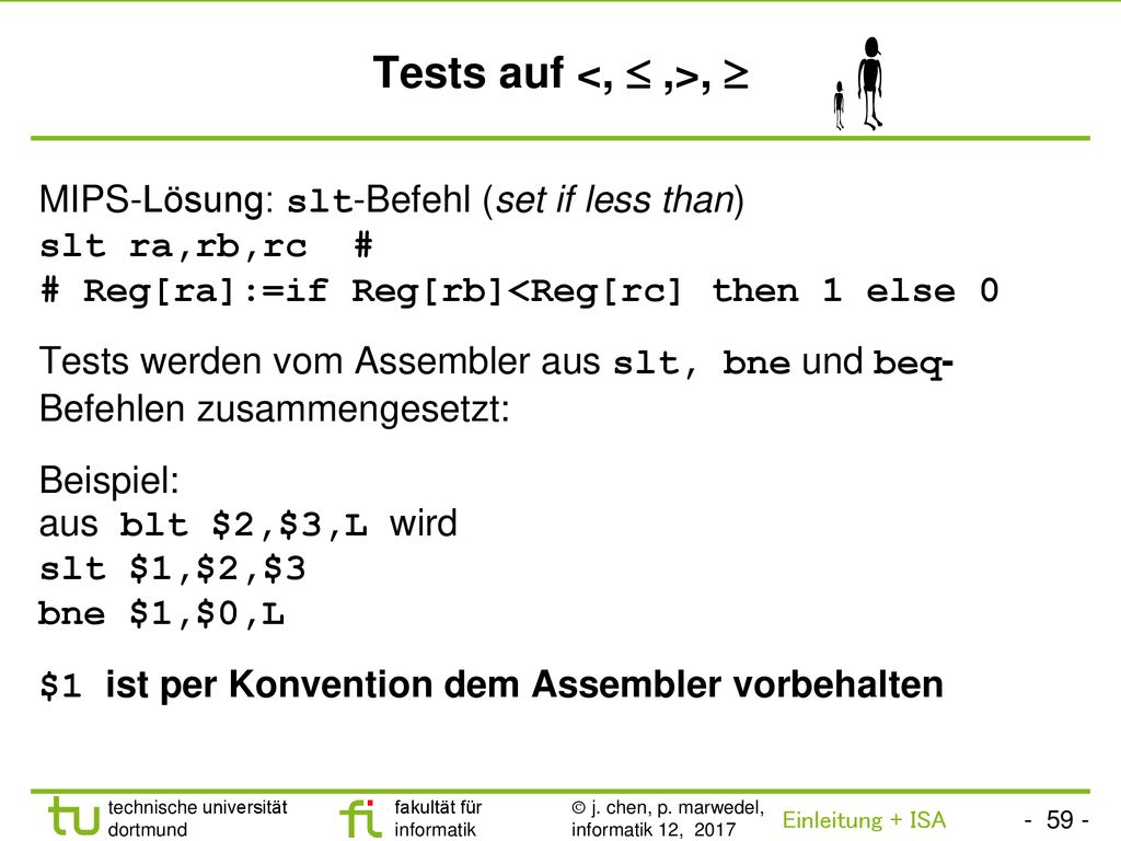 Tests auf <,  ,>,  MIPS-Lösung: slt-Befehl (set if less than) slt ra,rb,rc # # Reg[ra]:=if Reg[rb]<Reg[rc] then 1 else 0.