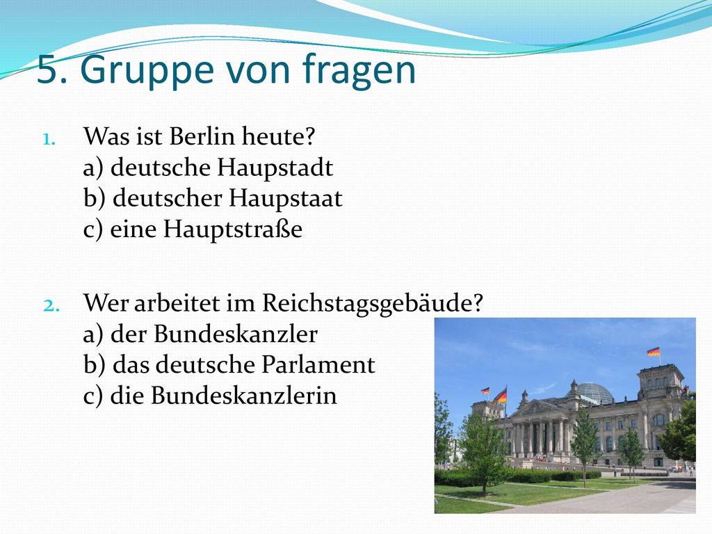 5. Gruppe von fragen Was ist Berlin heute a) deutsche Haupstadt b) deutscher Haupstaat c) eine Hauptstraße.