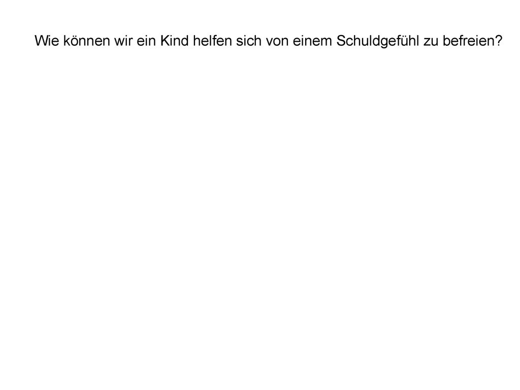 Wie können wir ein Kind helfen sich von einem Schuldgefühl zu befreien