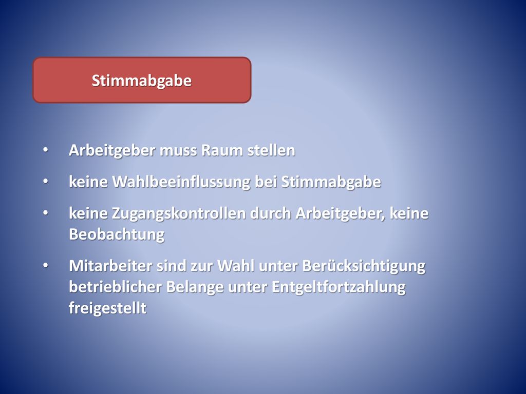Stimmabgabe Arbeitgeber muss Raum stellen. keine Wahlbeeinflussung bei Stimmabgabe. keine Zugangskontrollen durch Arbeitgeber, keine Beobachtung.