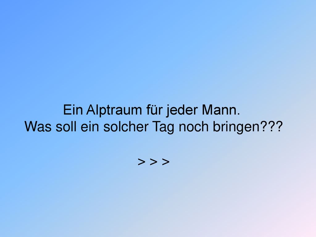 Ein Alptraum für jeder Mann. Was soll ein solcher Tag noch bringen