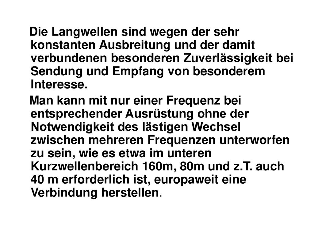 Die Langwellen sind wegen der sehr konstanten Ausbreitung und der damit verbundenen besonderen Zuverlässigkeit bei Sendung und Empfang von besonderem Interesse.