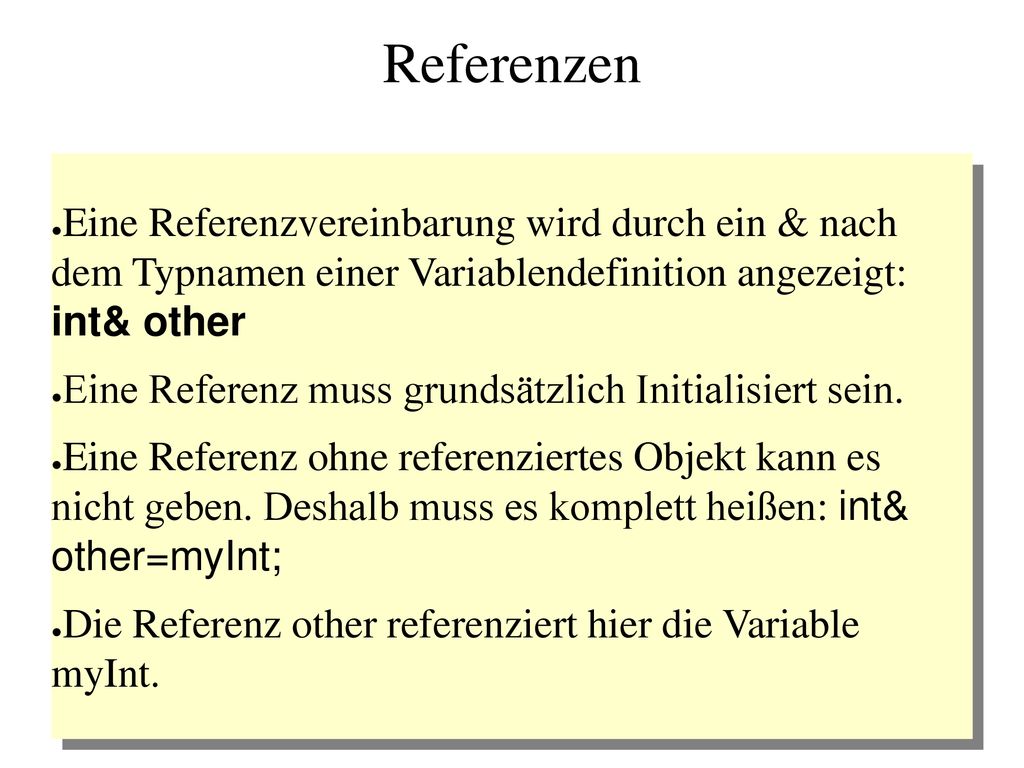 Referenzen Eine Referenzvereinbarung wird durch ein & nach dem Typnamen einer Variablendefinition angezeigt: int& other.