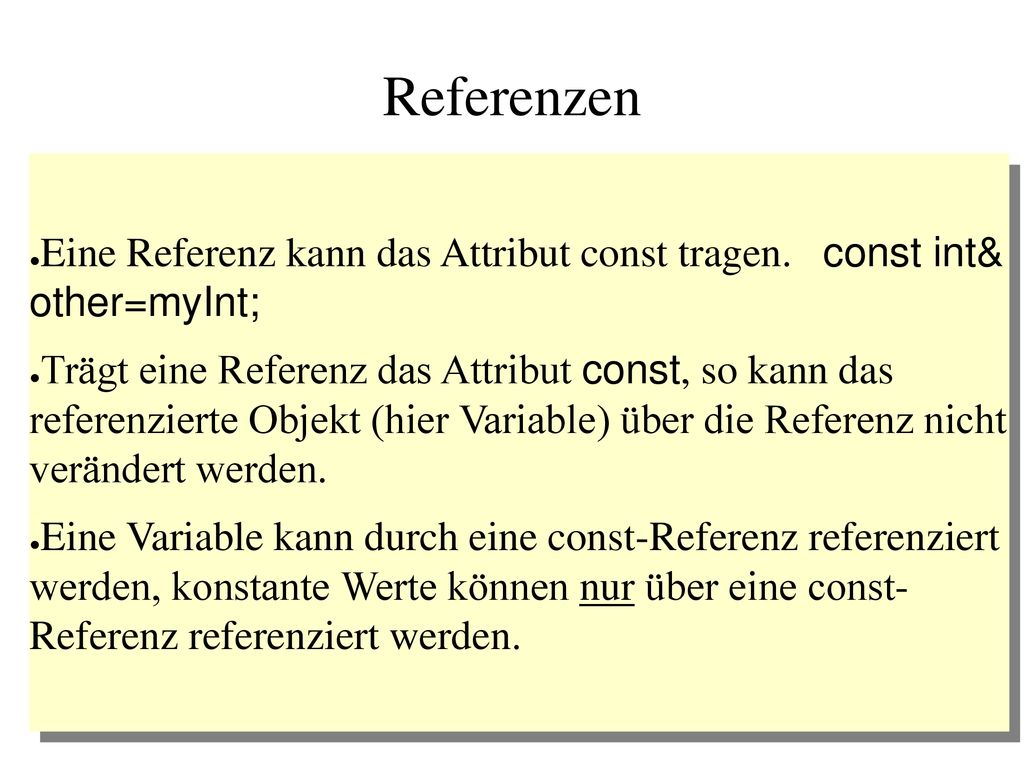 Referenzen Eine Referenz kann das Attribut const tragen. const int& other=myInt;