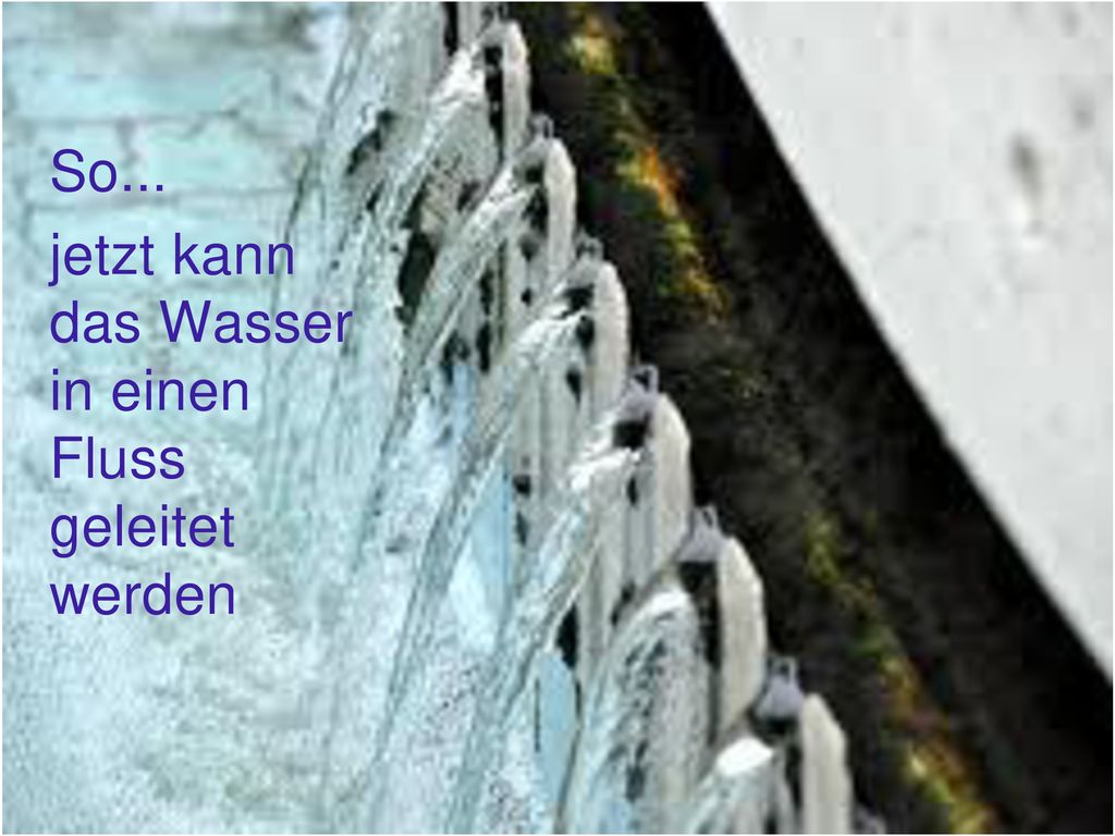 So... jetzt kann das Wasser in einen Fluss geleitet werden