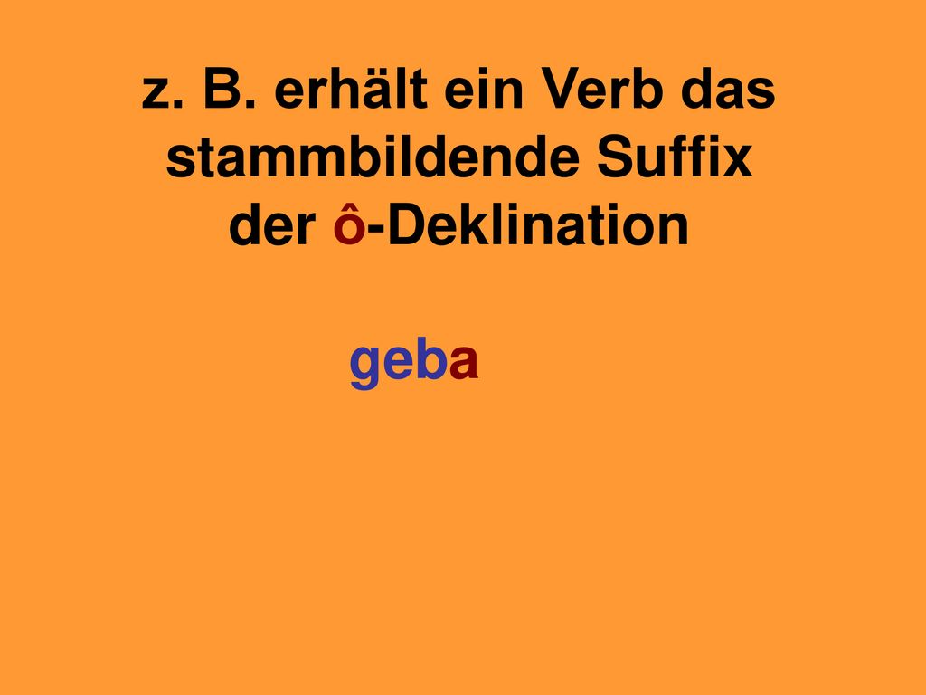 z. B. erhält ein Verb das stammbildende Suffix der ô-Deklination