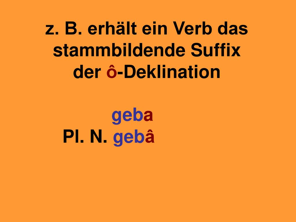 z. B. erhält ein Verb das stammbildende Suffix der ô-Deklination