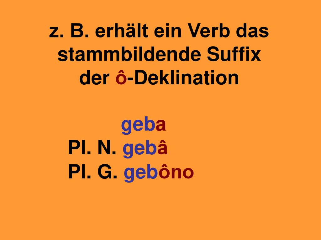 z. B. erhält ein Verb das stammbildende Suffix der ô-Deklination