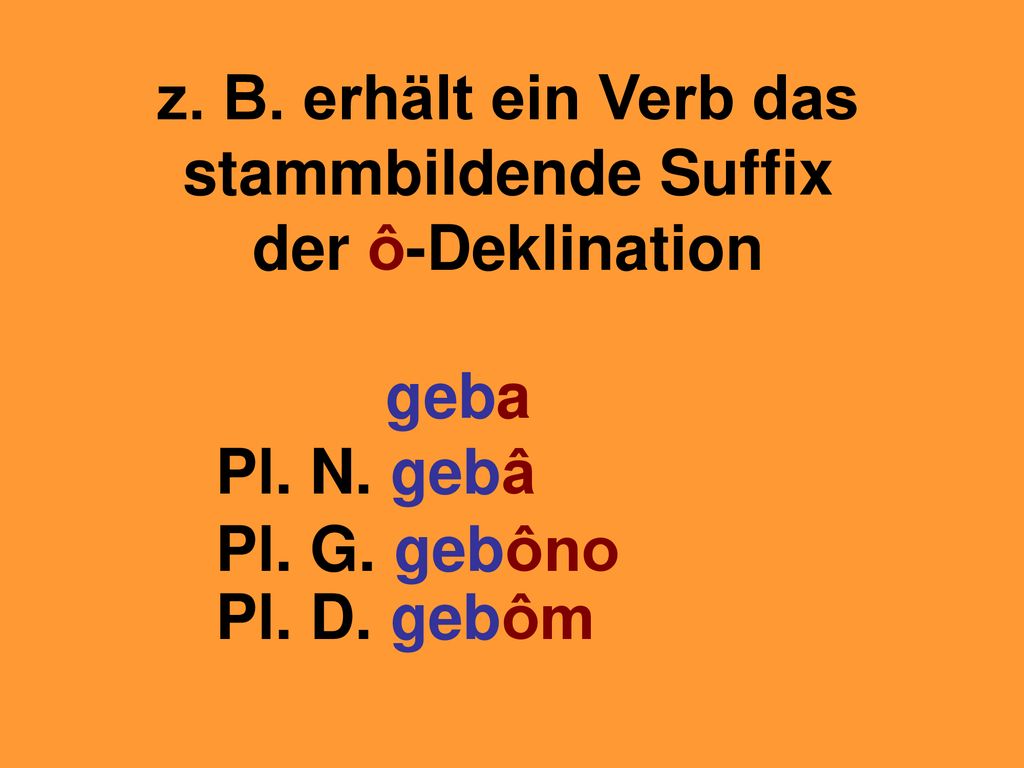 z. B. erhält ein Verb das stammbildende Suffix der ô-Deklination