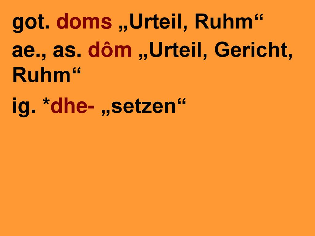 got. doms „Urteil, Ruhm ae., as. dôm „Urteil, Gericht, Ruhm ig. *dhe- „setzen