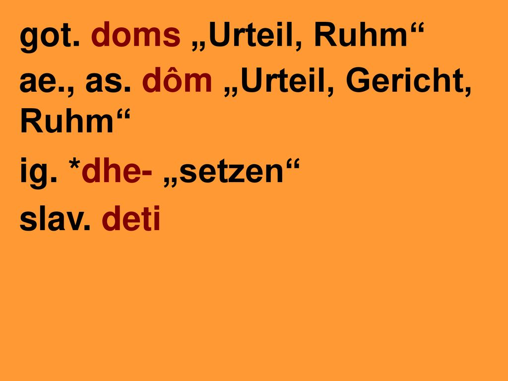 got. doms „Urteil, Ruhm ae., as. dôm „Urteil, Gericht, Ruhm ig. *dhe- „setzen slav. deti