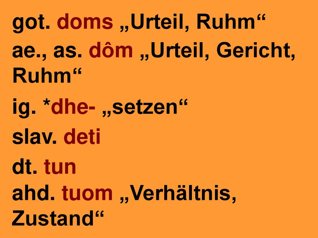 got. doms „Urteil, Ruhm ae., as. dôm „Urteil, Gericht, Ruhm ig. *dhe- „setzen slav. deti. dt. tun.