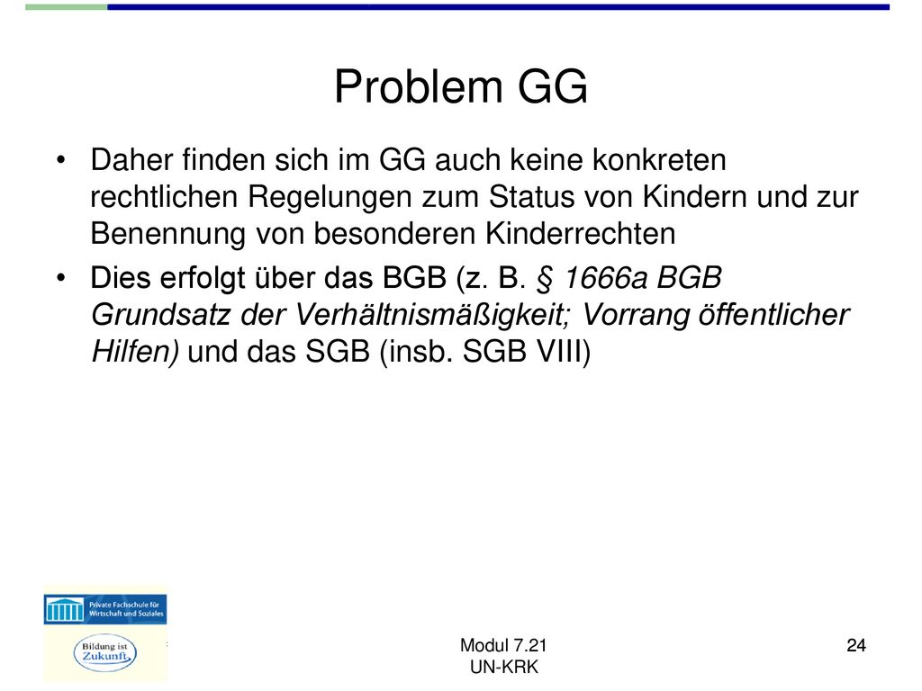 Problem GG Daher finden sich im GG auch keine konkreten rechtlichen Regelungen zum Status von Kindern und zur Benennung von besonderen Kinderrechten.