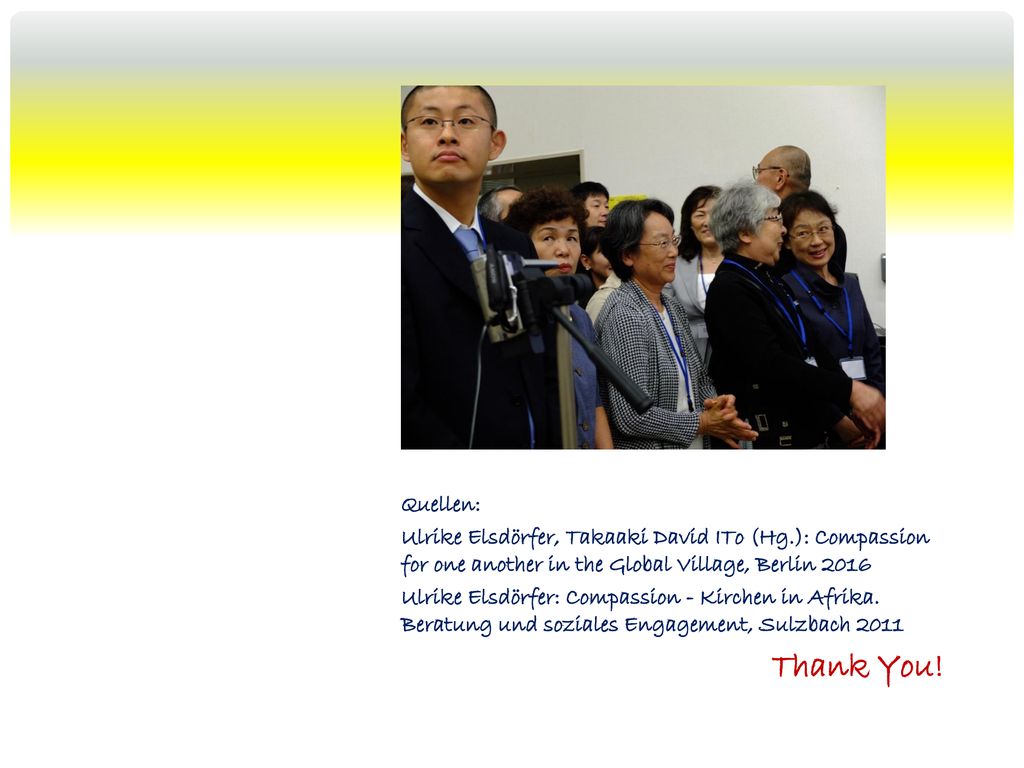 Quellen: Ulrike Elsdörfer, Takaaki David ITo (Hg.): Compassion for one another in the Global Village, Berlin