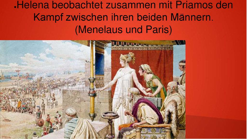 Helena beobachtet zusammen mit Priamos den Kampf zwischen ihren beiden Männern. (Menelaus und Paris)