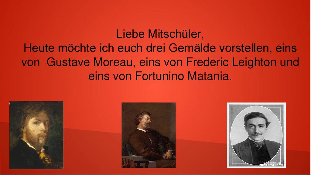 Liebe Mitschüler, Heute möchte ich euch drei Gemälde vorstellen, eins von Gustave Moreau, eins von Frederic Leighton und eins von Fortunino Matania.