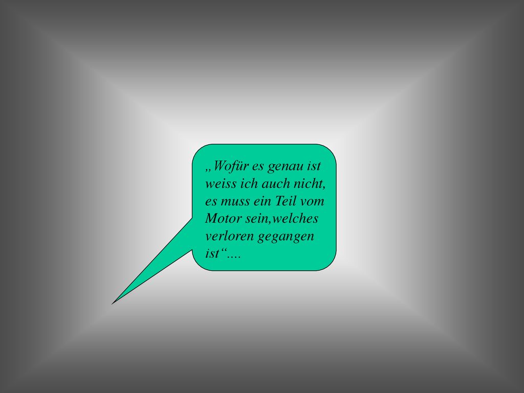 „Wofür es genau ist weiss ich auch nicht, es muss ein Teil vom. Motor sein,welches. verloren gegangen.