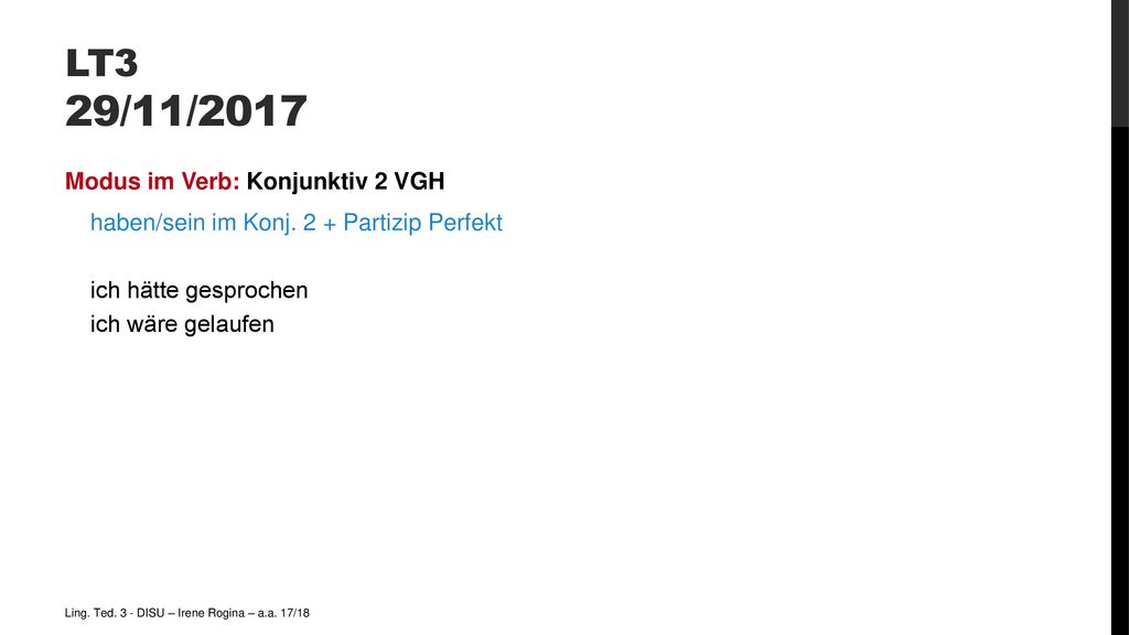 LT3 29/11/2017 Modus im Verb: Konjunktiv 2 VGH haben/sein im Konj. 2 + Partizip Perfekt ich hätte gesprochen ich wäre gelaufen