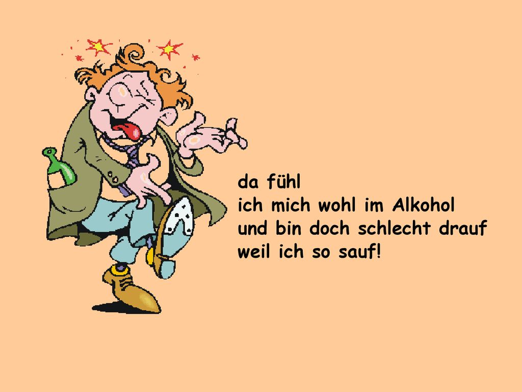 da fühl ich mich wohl im Alkohol und bin doch schlecht drauf