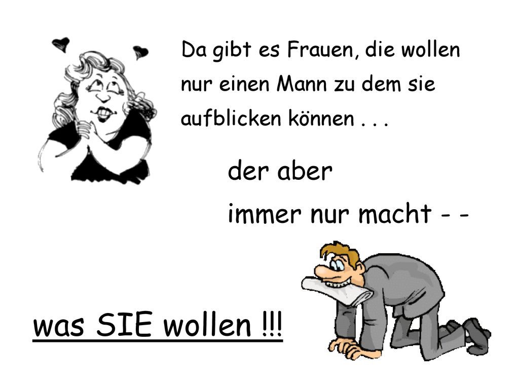 was SIE wollen !!! der aber immer nur macht - -