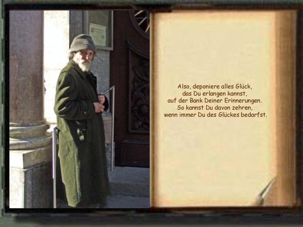 Also, deponiere alles Glück, das Du erlangen kannst, auf der Bank Deiner Erinnerungen.