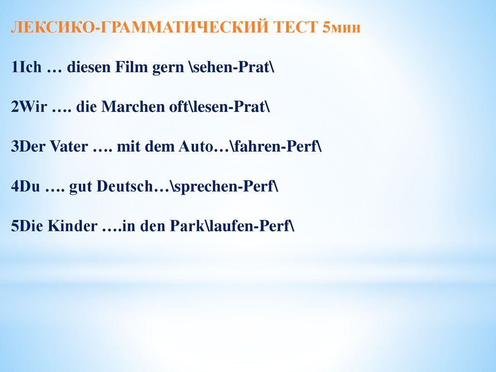 ЛЕКСИКО-ГРАММАТИЧЕСКИЙ ТЕСТ 5мин 1Ich … diesen Film gern \sehen-Prat\ 2Wir ….