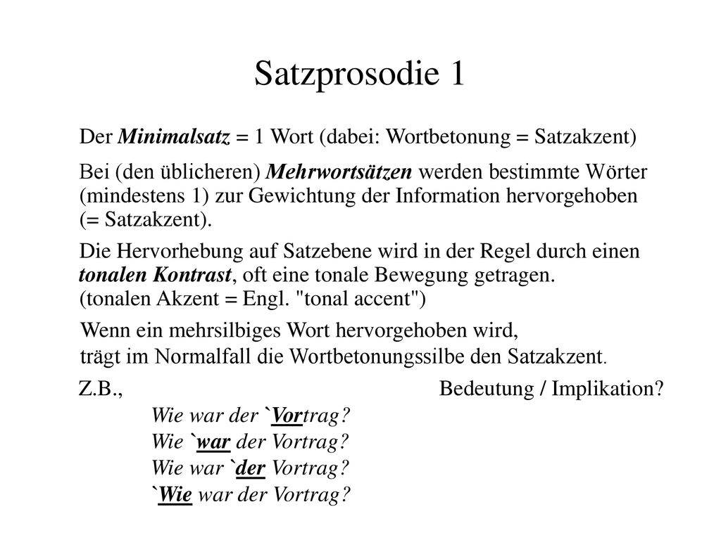 Satzprosodie 1 Der Minimalsatz = 1 Wort (dabei: Wortbetonung = Satzakzent) Bei (den üblicheren) Mehrwortsätzen werden bestimmte Wörter.
