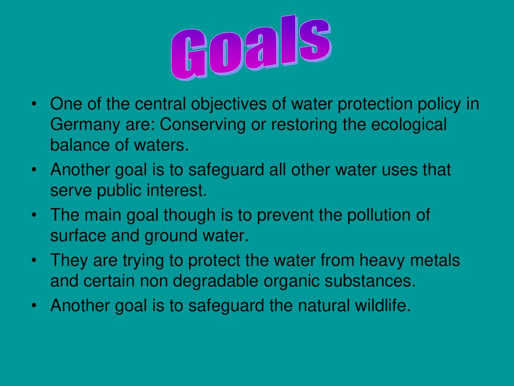 Goals One of the central objectives of water protection policy in Germany are: Conserving or restoring the ecological balance of waters.