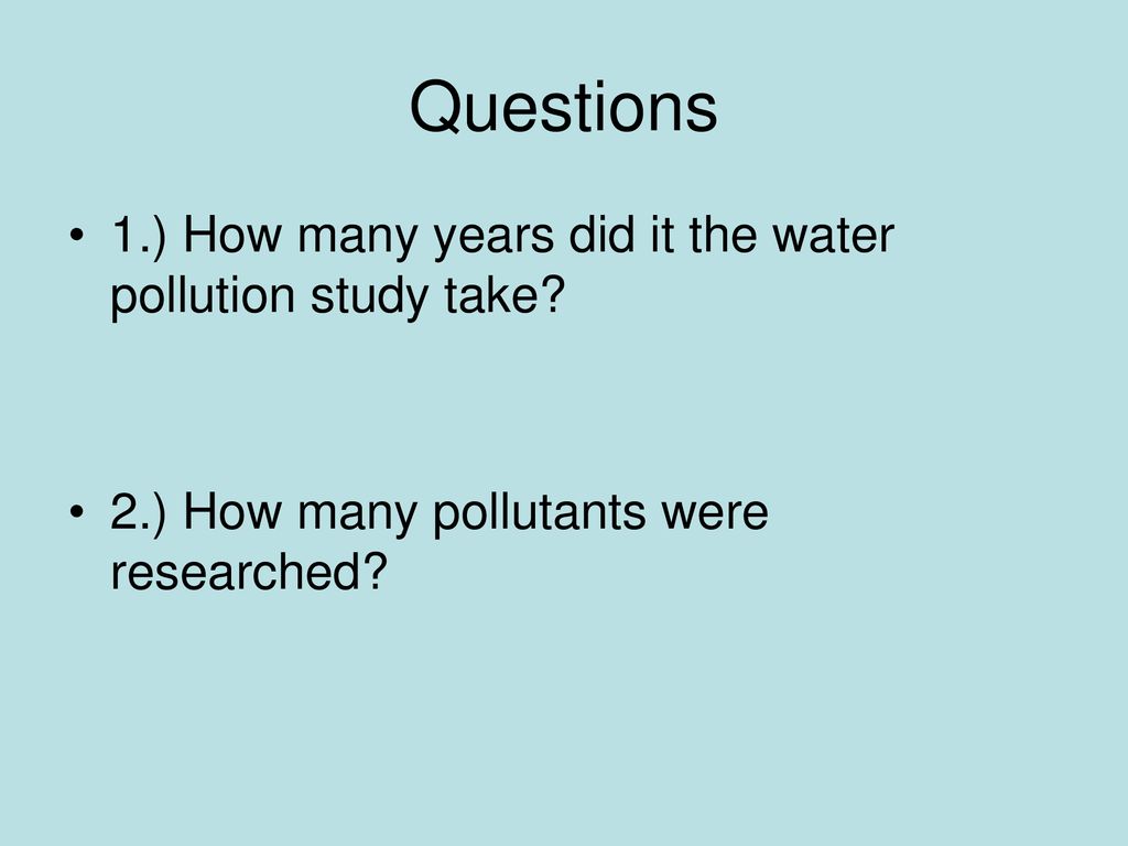 Questions 1.) How many years did it the water pollution study take