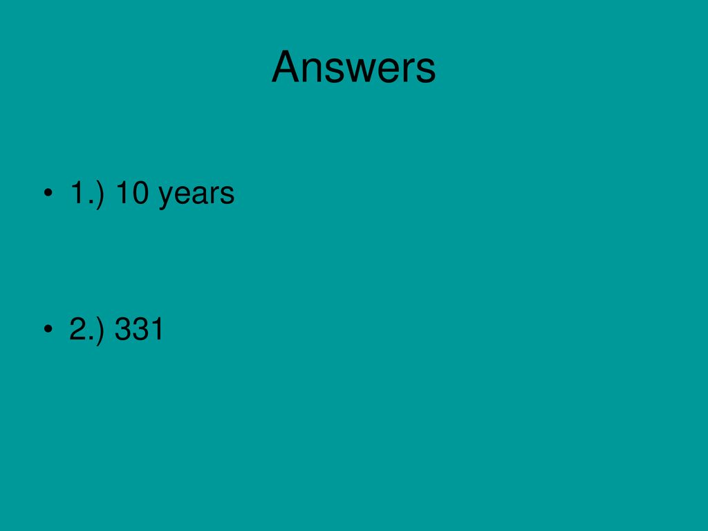 Answers 1.) 10 years. 2.) 331. Dies sind die Antworten. Ich weiß, Sie sind ziemlich beeindruckt.