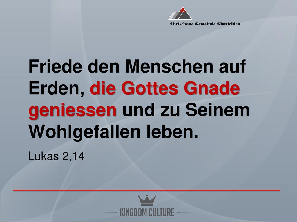 Friede den Menschen auf Erden, die Gottes Gnade geniessen und zu Seinem Wohlgefallen leben.