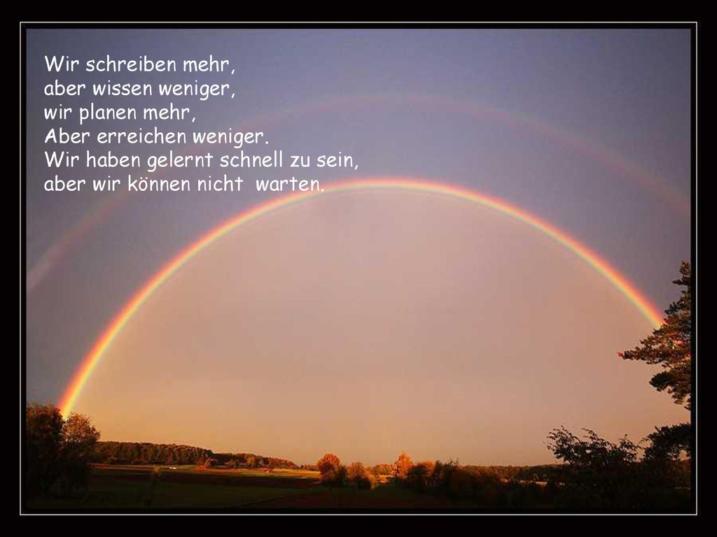Wir schreiben mehr, aber wissen weniger, wir planen mehr, Aber erreichen weniger. Wir haben gelernt schnell zu sein,