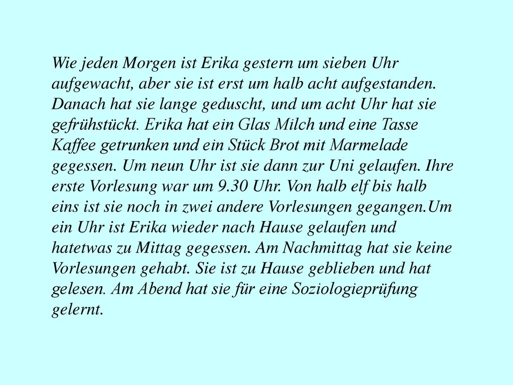 Wie jeden Morgen ist Erika gestern um sieben Uhr aufgewacht, aber sie ist erst um halb acht aufgestanden.