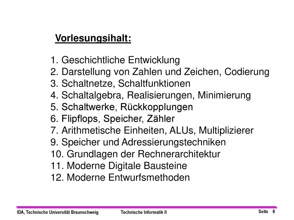 Vorlesungsihalt: Geschichtliche Entwicklung. Darstellung von Zahlen und Zeichen, Codierung. Schaltnetze, Schaltfunktionen.