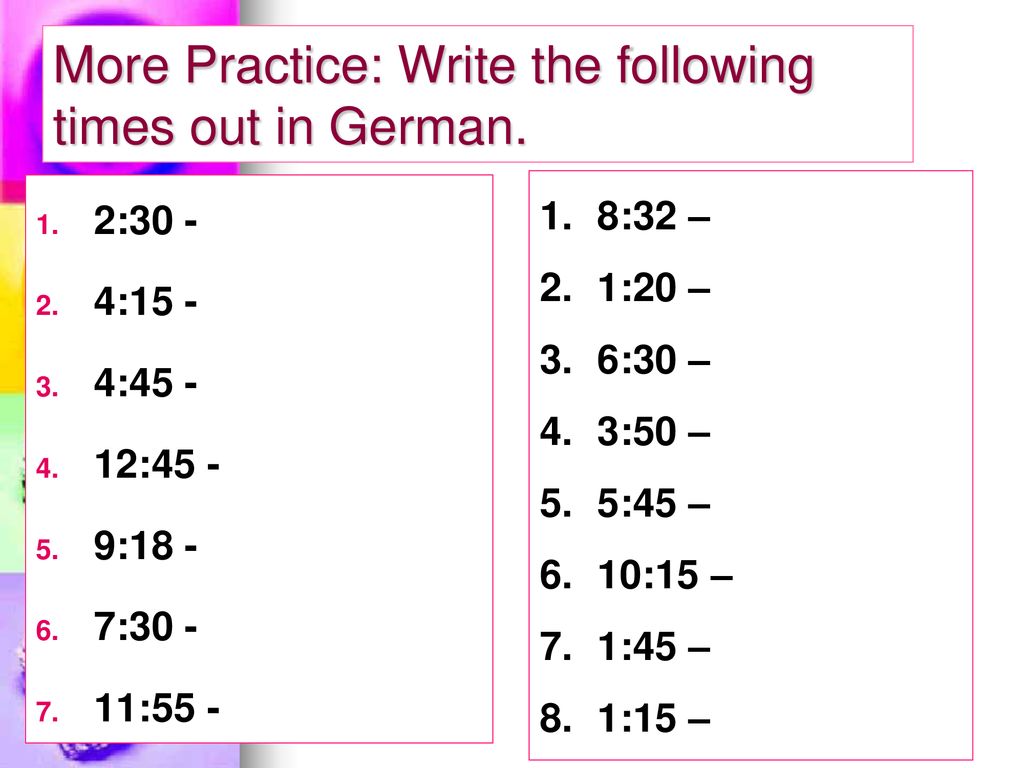 More Practice: Write the following times out in German.