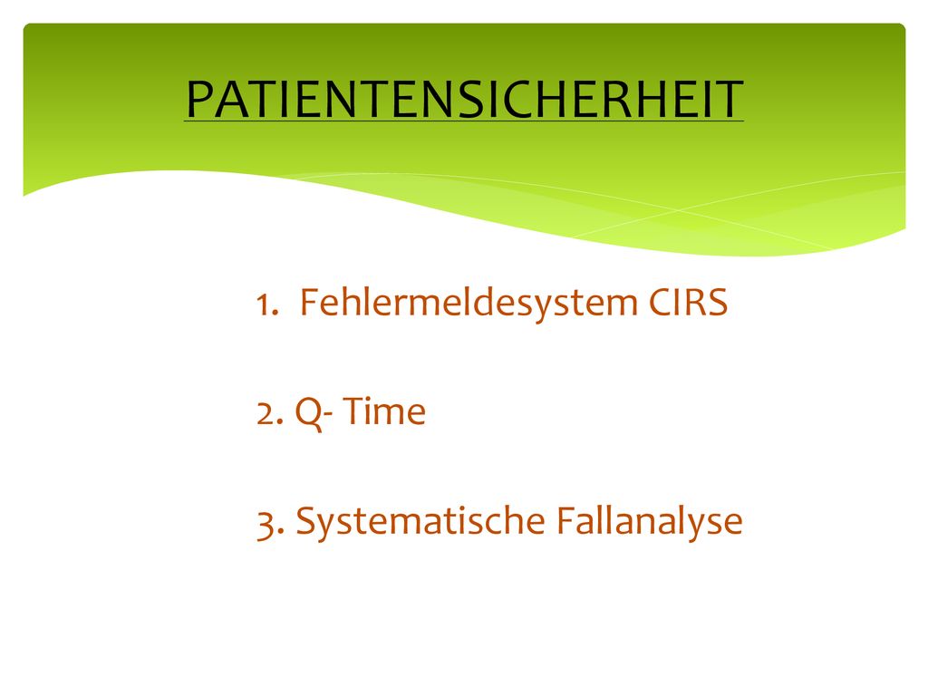 PATIENTENSICHERHEIT 1. Fehlermeldesystem CIRS 2. Q- Time 3. Systematische Fallanalyse