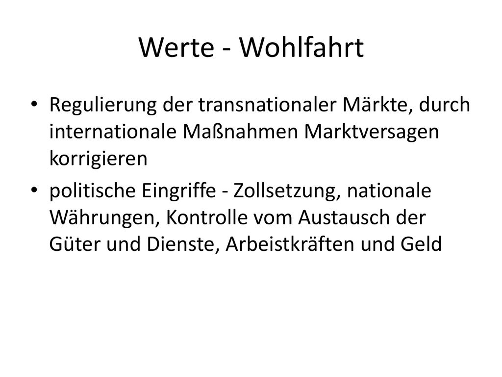 Werte - Wohlfahrt Regulierung der transnationaler Märkte, durch internationale Maßnahmen Marktversagen korrigieren.