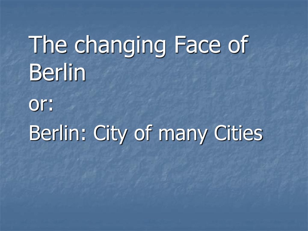 The changing Face of Berlin or: Berlin: City of many Cities
