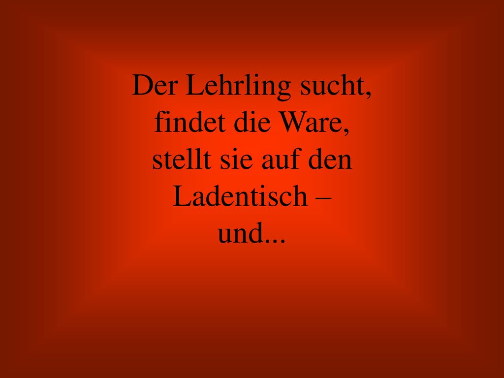 Der Lehrling sucht, findet die Ware, stellt sie auf den Ladentisch – und...